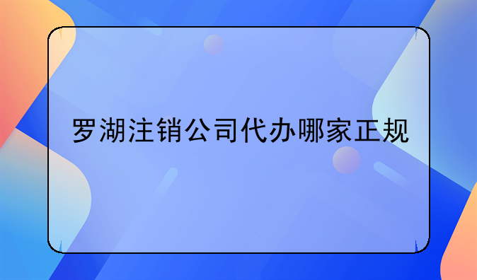 羅湖注銷(xiāo)公司代辦哪家正規(guī)