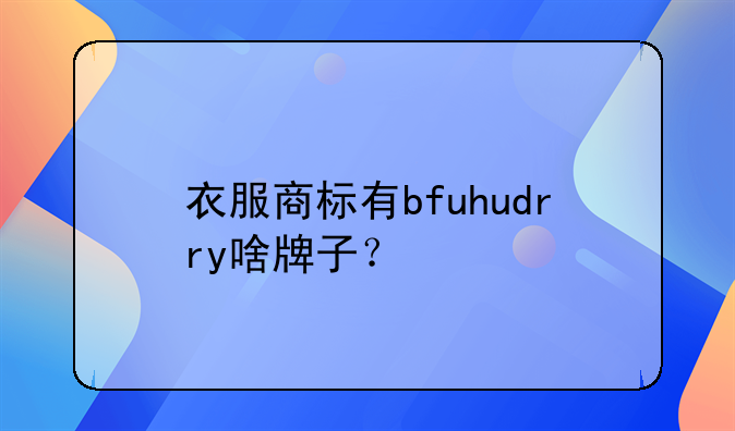 衣服商標有bfuhudrry啥牌子？