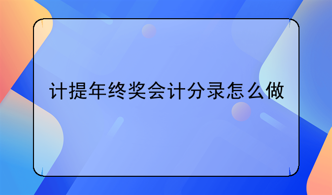 計(jì)提年終獎(jiǎng)會(huì)計(jì)分錄怎么做.年終獎(jiǎng)怎么計(jì)提做分錄