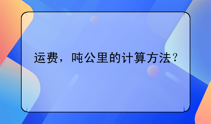 運費，噸公里的計算方法？