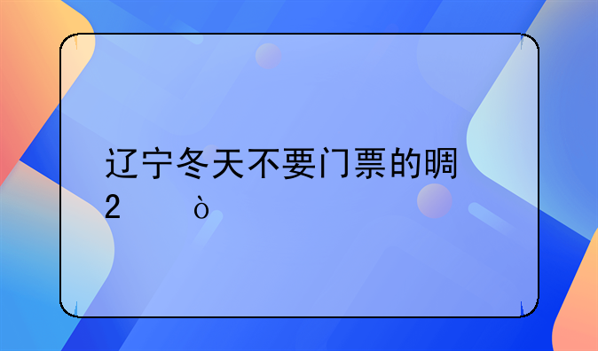 遼寧冬天不要門票的景區(qū)？