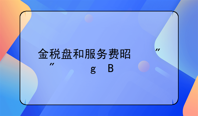 金稅盤和服務(wù)費(fèi)是分別給嗎