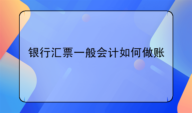 銀行匯票一般會(huì)計(jì)如何做賬