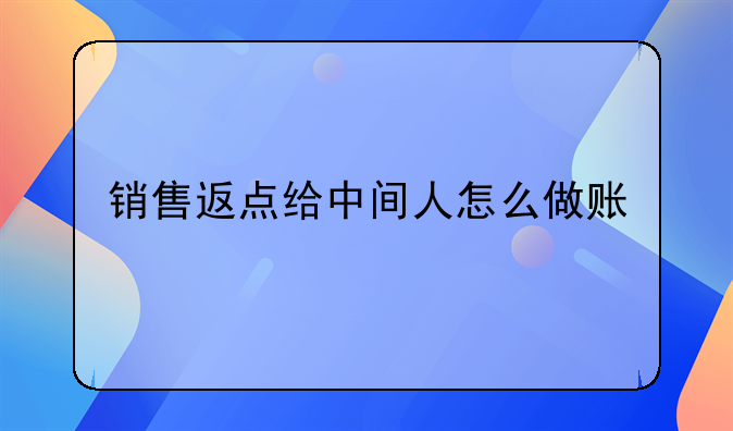 銷售返點給中間人怎么做賬