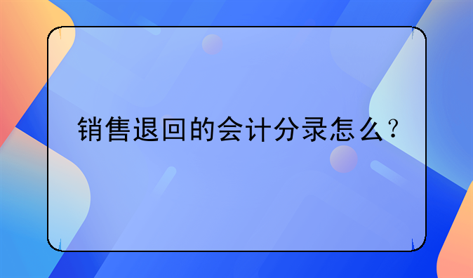 銷售退回的會計分錄怎么？
