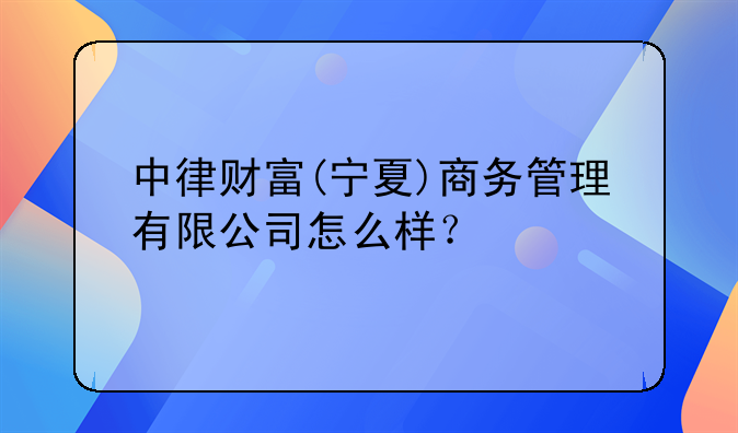 中律財(cái)富(寧夏)商務(wù)管理有限公司怎么樣？