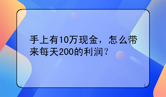 手上有10萬現(xiàn)金，怎么帶來每天200的利潤？