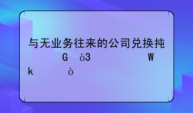 與無業(yè)務(wù)往來的公司兌換承兌，如何做賬？
