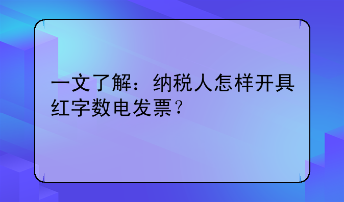 一文了解：納稅人怎樣開具紅字數(shù)電發(fā)票？