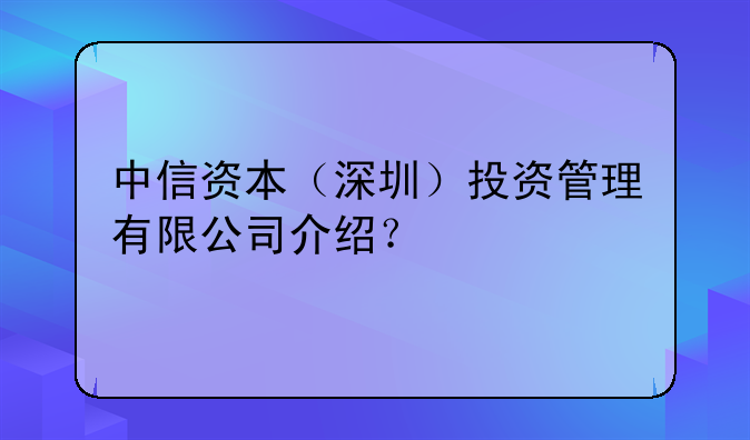 中信資本（深圳）投資管理有限公司介紹？