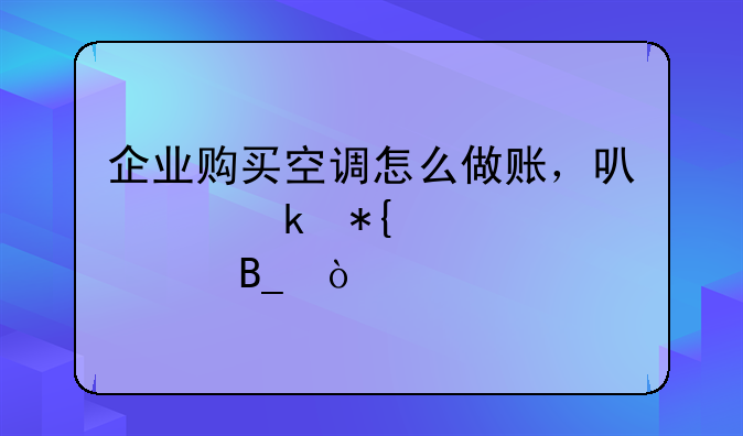 企業(yè)購買空調怎么做賬，可以做辦公費嗎？