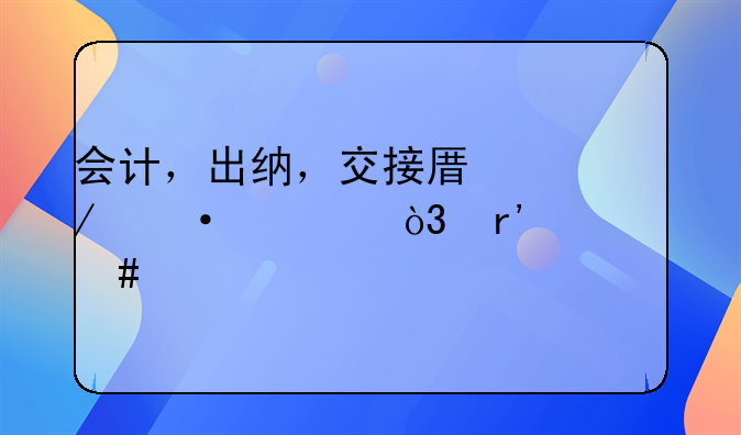 會(huì)計(jì)，出納，交接原始憑證，有什么手續(xù)？