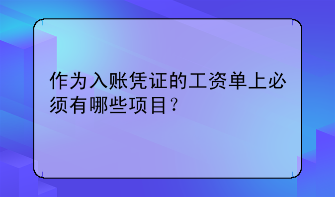 作為入賬憑證的工資單上必須有哪些項目？