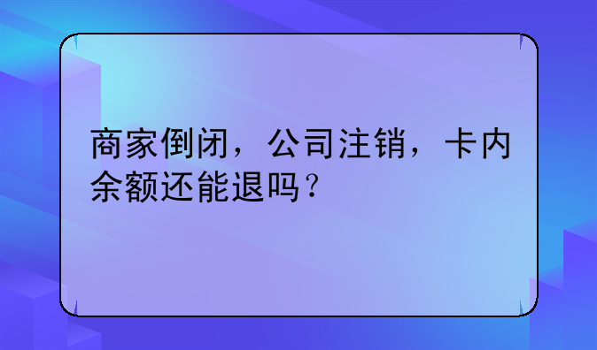 商家倒閉，公司注銷，卡內(nèi)余額還能退嗎？