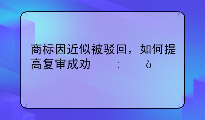 商標(biāo)因近似被駁回，如何提高復(fù)審成功率？