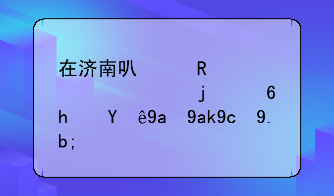 在濟南可以用自己購買的住房注冊公司么？