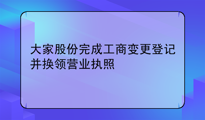 大家股份完成工商變更登記并換領(lǐng)營(yíng)業(yè)執(zhí)照