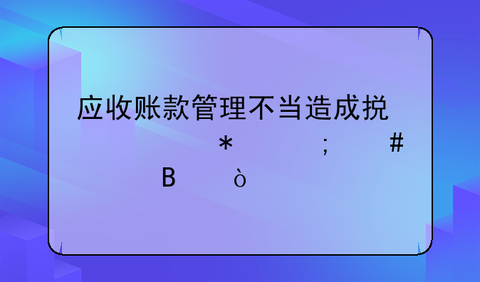 應(yīng)收賬款管理不當(dāng)造成損失賬務(wù)怎么處理？