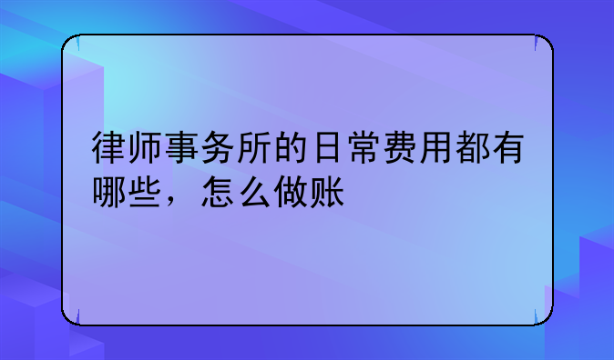 律師事務(wù)所的日常費(fèi)用都有哪些，怎么做賬