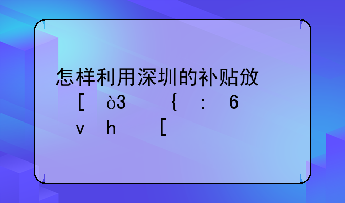 怎樣利用深圳的補(bǔ)貼政策，實(shí)現(xiàn)半價(jià)租房？