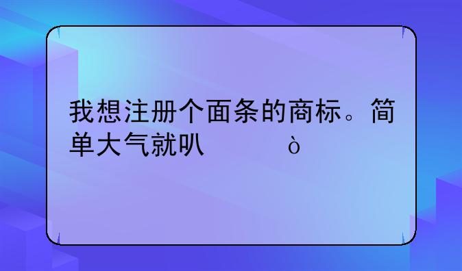 我想注冊個面條的商標(biāo)。簡單大氣就可以？