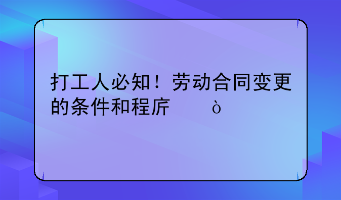 打工人必知！勞動(dòng)合同變更的條件和程序！