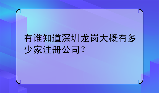 有誰(shuí)知道深圳龍崗大概有多少家注冊(cè)公司？