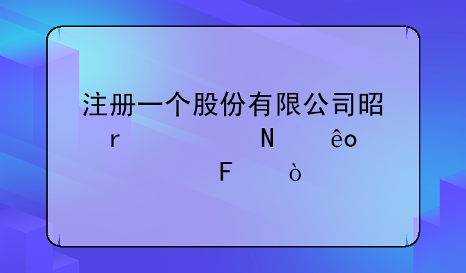 注冊(cè)一個(gè)股份有限公司是需要哪些要求呀？