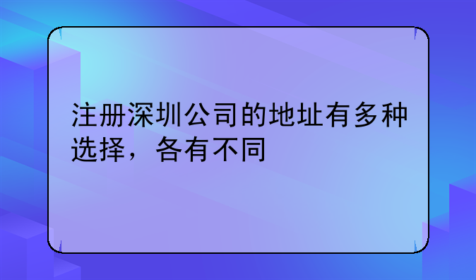 注冊(cè)深圳公司的地址有多種選擇，各有不同