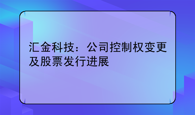 匯金科技：公司控制權變更及股票發(fā)行進展