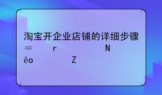 淘寶開企業(yè)店鋪的詳細(xì)步驟？需要哪些資料