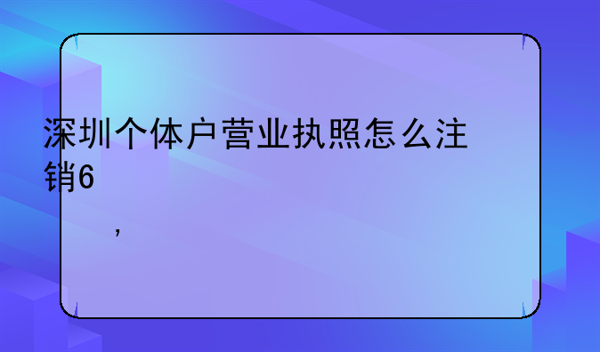 深圳個(gè)體戶營(yíng)業(yè)執(zhí)照怎么注銷?(超詳細(xì)流程)