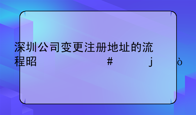 深圳公司變更注冊地址的流程是什么樣的？