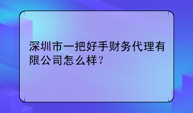 深圳市一把好手財務(wù)代理有限公司怎么樣？