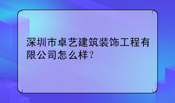 深圳市卓藝建筑裝飾工程有限公司怎么樣？