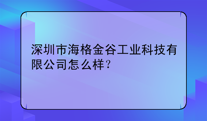 深圳市海格金谷工業(yè)科技有限公司怎么樣？