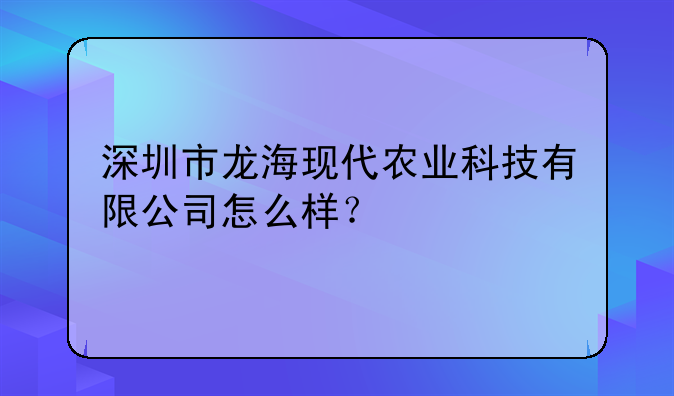 深圳市龍?，F(xiàn)代農(nóng)業(yè)科技有限公司怎么樣？