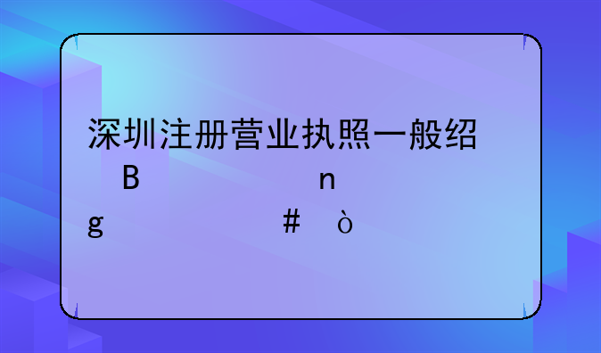 深圳注冊營業(yè)執(zhí)照一般經(jīng)營項目填寫什么？