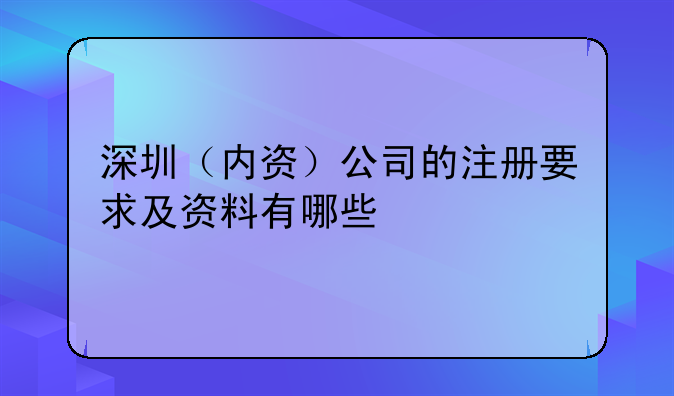 深圳（內(nèi)資）公司的注冊(cè)要求及資料有哪些
