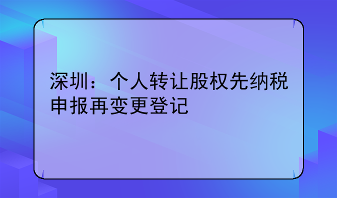 深圳：個(gè)人轉(zhuǎn)讓股權(quán)先納稅申報(bào)再變更登記 #時(shí)報(bào)大視野#