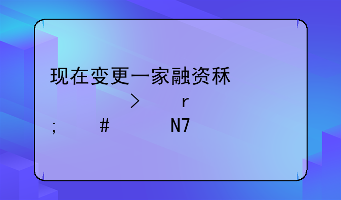 現(xiàn)在變更一家融資租賃公司需要怎么樣操作