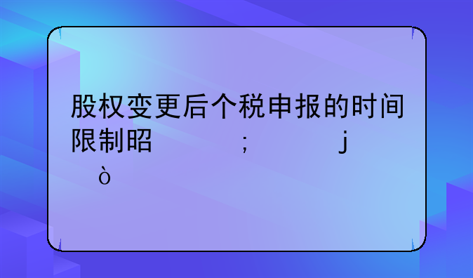 股權(quán)變更后個稅申報的時間限制是怎樣的？