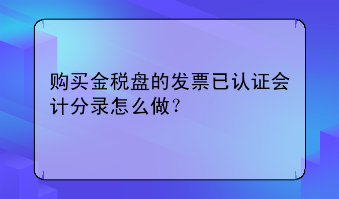 購買金稅盤的發(fā)票已認證會計分錄怎么做？