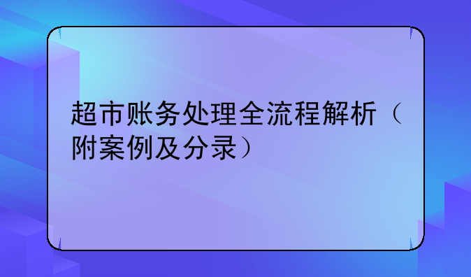 超市賬務(wù)處理全流程解析（附案例及分錄）