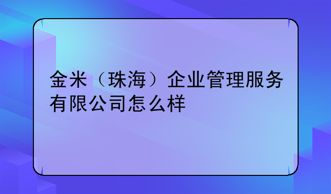 金米（珠海）企業(yè)管理服務(wù)有限公司怎么樣