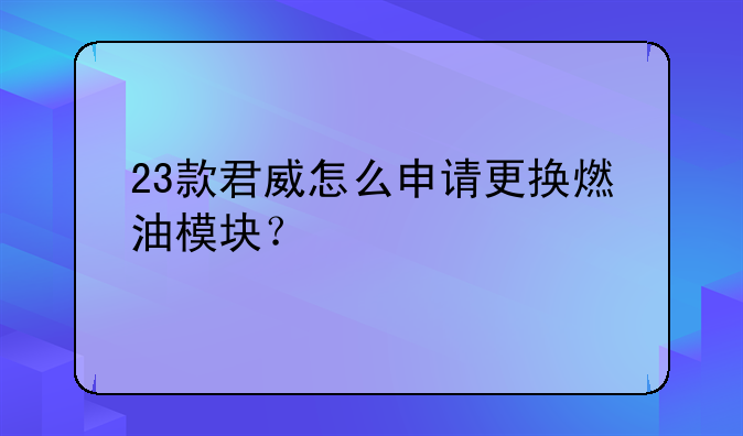 23款君威怎么申請(qǐng)更換燃油模塊？