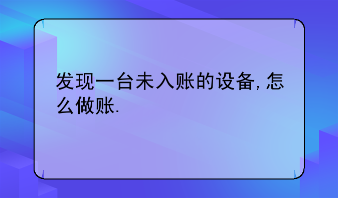 發(fā)現(xiàn)一臺未入賬的設(shè)備,怎么做賬.