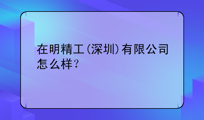 在明精工(深圳)有限公司怎么樣？