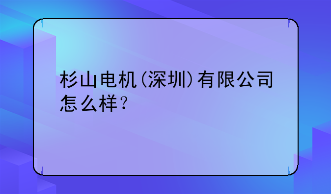 杉山電機(jī)(深圳)有限公司怎么樣？