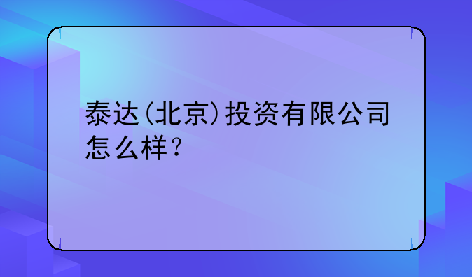 泰達(dá)(北京)投資有限公司怎么樣？